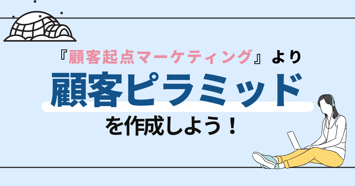 顧客ピラミッドの作成———『顧客起点マーケティング』西口一希著より