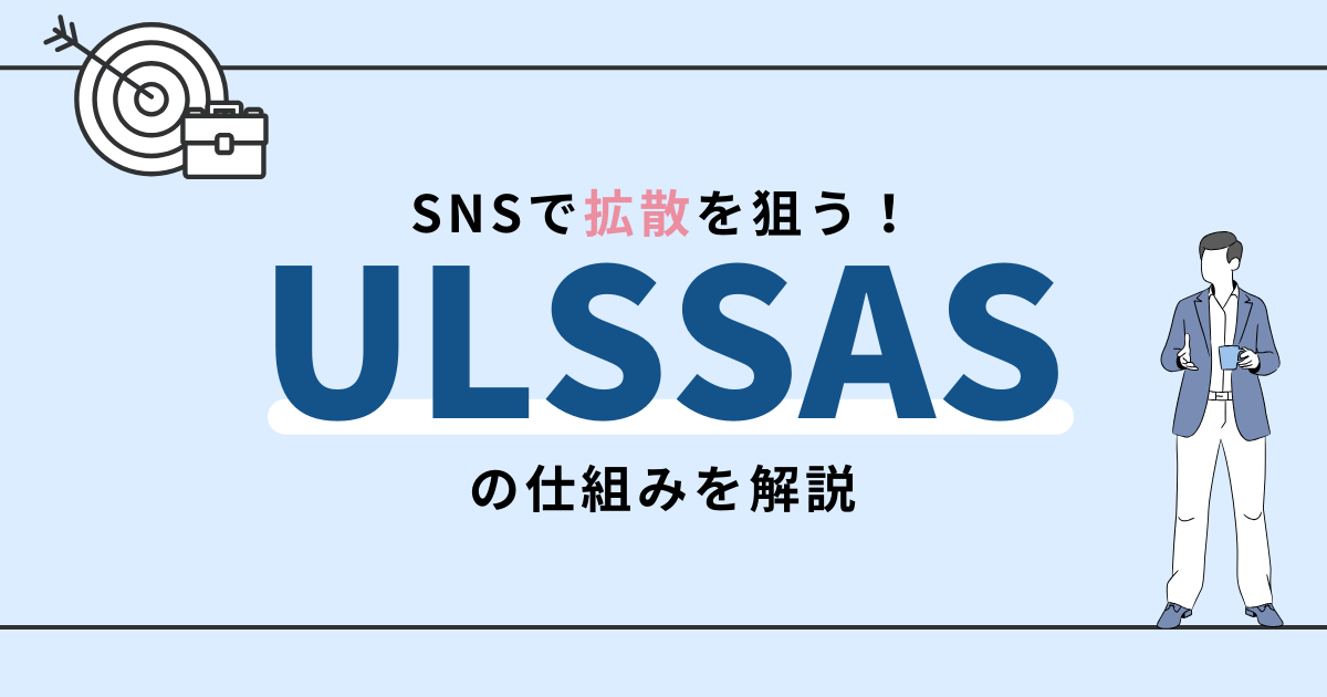SNSマーケティングで拡散を狙う「ULSSAS」の仕組みを解説