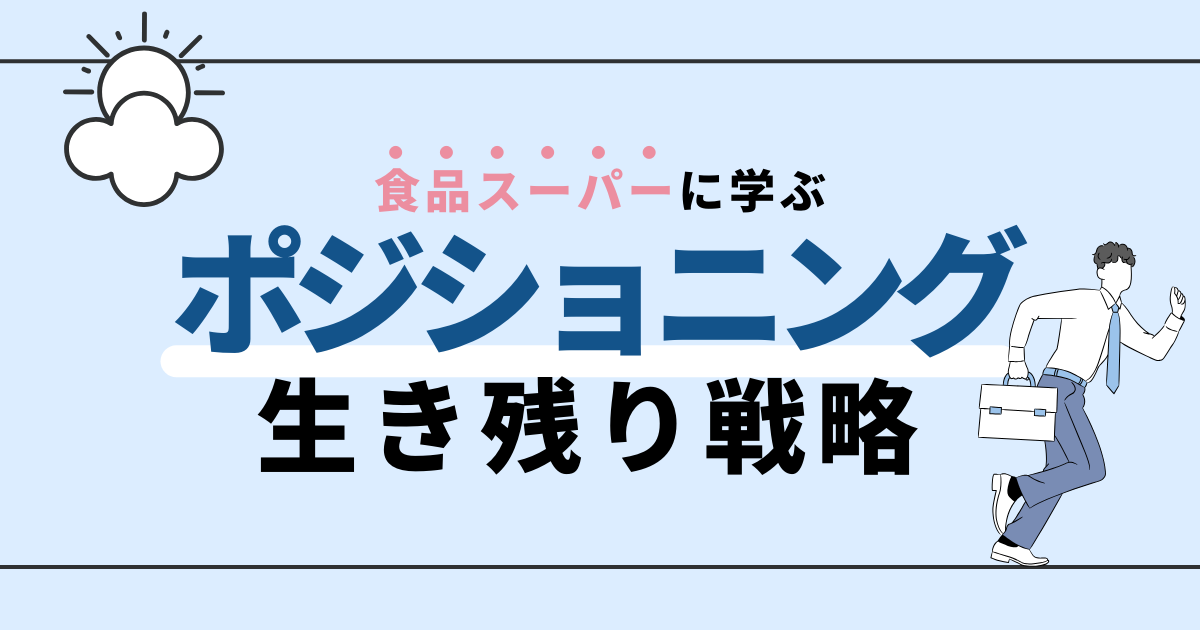 食品スーパーのポジショニングに学ぶ、ビジネスの生存戦略