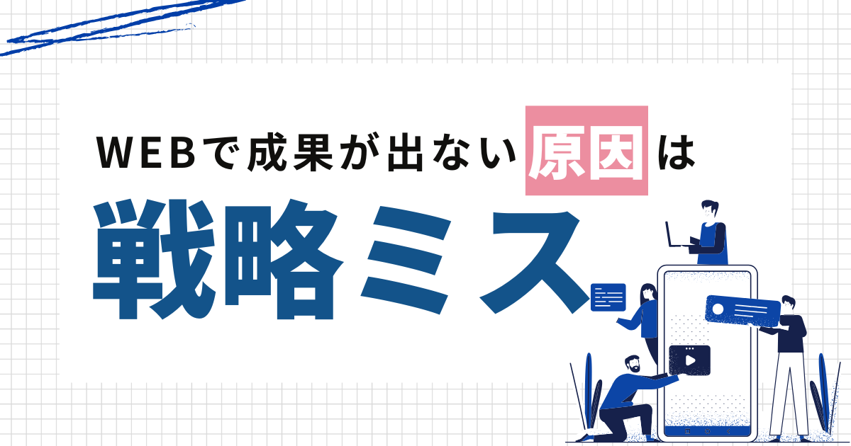 WEBで成果が出ない原因のほとんどは、戦略ミスである
