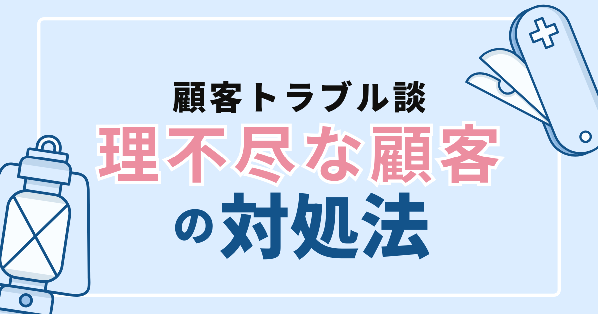 【実録・顧客トラブル談】理不尽な顧客との“限界ライン”の引き方
