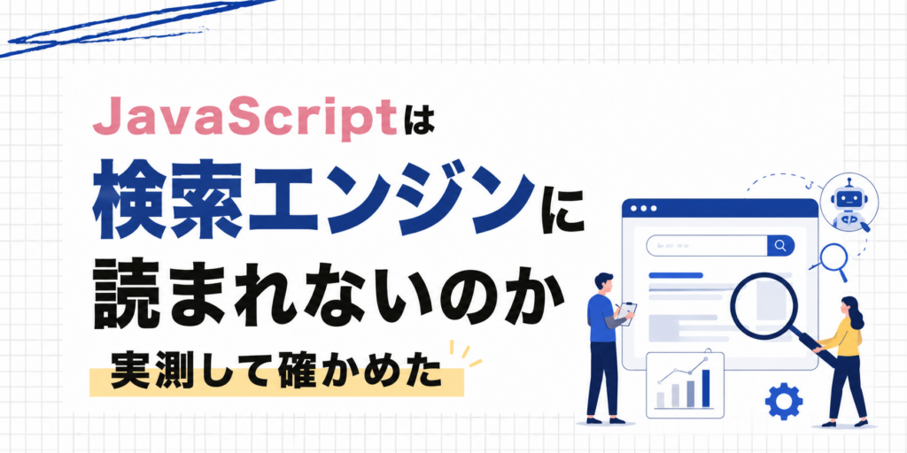 JavaScriptは検索エンジンに読まれないのか｜実測して確かめた